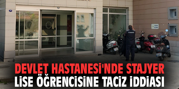 Devlet Hastanesi'nde stajyer lise öğrencisine taciz iddiası