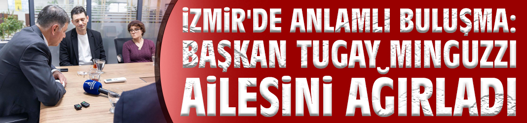 İzmir'de anlamlı buluşma: Başkan Tugay Minguzzi ailesini ağırladı