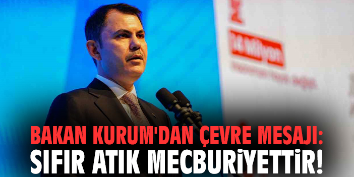 Bakan Kurum'dan çevre mesajı: Sıfır atık mecburiyettir!