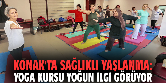 Konak'ta sağlıklı yaşlanma: Yoga kursu yoğun ilgi görüyor