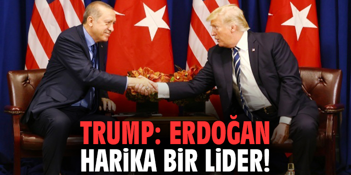 Trump: Erdoğan harika bir lider!
