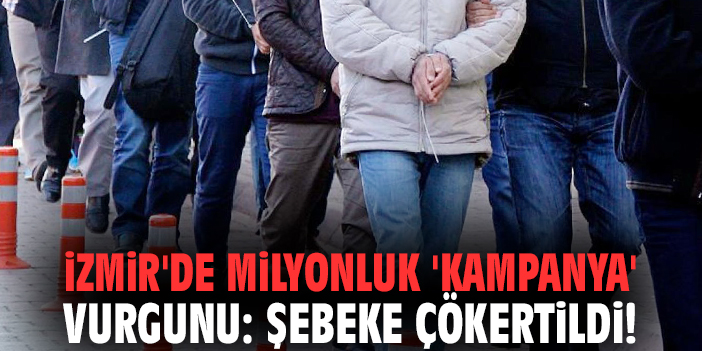 İzmir'de milyonluk 'kampanya' vurgunu: Şebeke çökertildi!