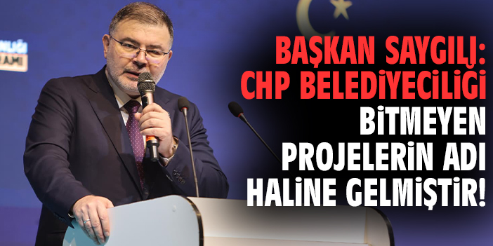 Başkan Saygılı: CHP belediyeciliği bitmeyen projelerin adı haline gelmiştir!