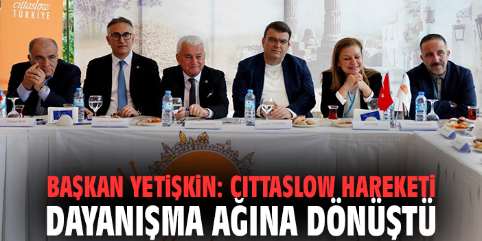 Başkan Yetişkin: Cittaslow hareketi dayanışma ağına dönüştü
