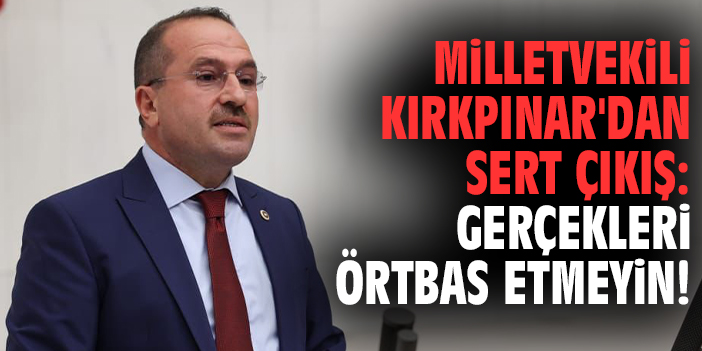 Milletvekili Kırkpınar'dan sert çıkış: Gerçekleri örtbas etmeyin!