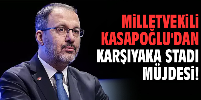 Milletvekili Kasapoğlu'dan Karşıyaka Stadı müjdesi!
