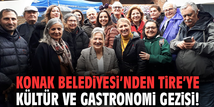 Konak Belediyesi’nden Tire’ye kültür ve gastronomi gezisi!