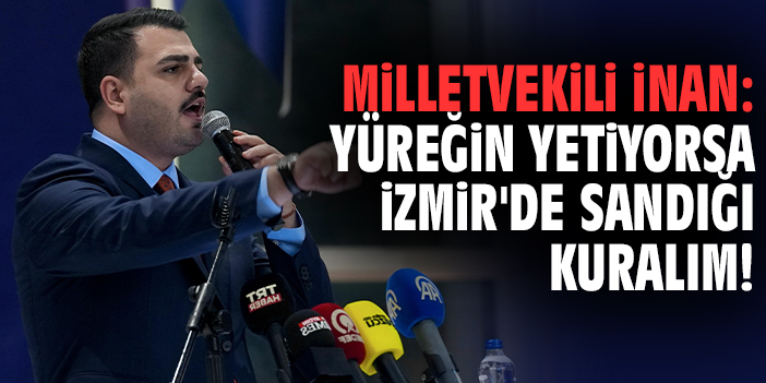 Milletvekili İnan: Yüreğin yetiyorsa İzmir'de sandığı kuralım!