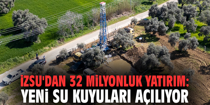 İZSU'dan 32 milyonluk yatırım: Yeni su kuyuları açılıyor