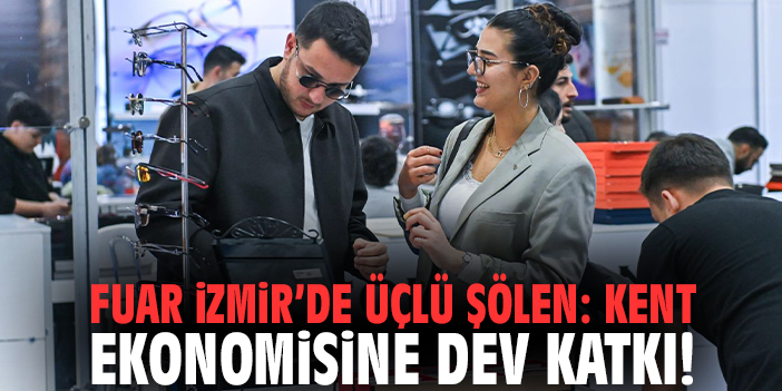 Fuar İzmir’de üçlü şölen: Kent ekonomisine dev katkı!