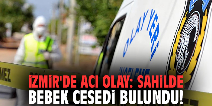 İzmir'de acı olay: Sahilde bebek cesedi bulundu!