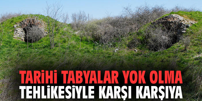 Tarihi tabyalar yok olma tehlikesiyle karşı karşıya