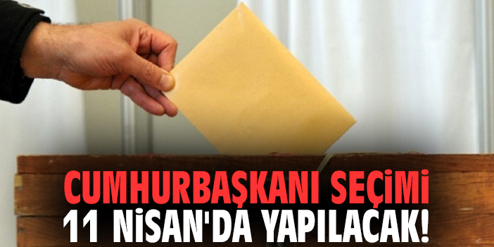 Cumhurbaşkanı seçimi 11 Nisan'da yapılacak!