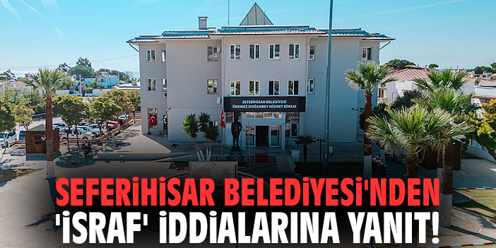 Seferihisar Belediyesi'nden 'israf' iddialarına yanıt!