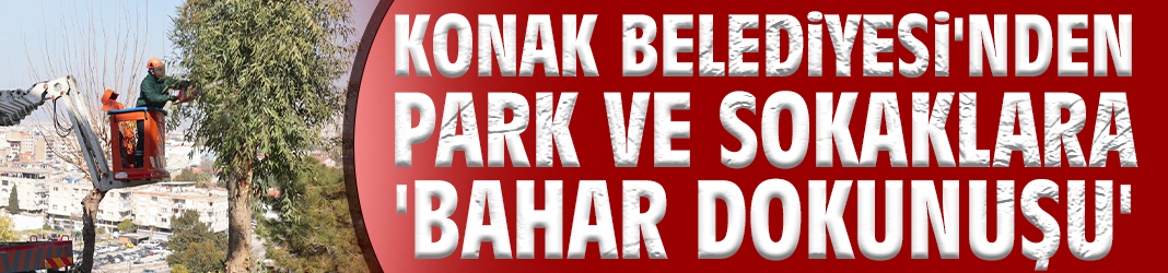 Konak Belediyesi'nden park ve sokaklara 'Bahar Dokunuşu'