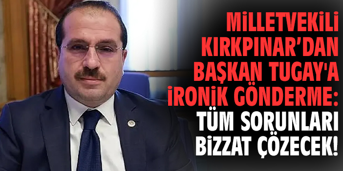 Milletvekili Kırkpınar'dan Başkan Tugay'a ironik gönderme: Tüm sorunları bizzat çözecek!