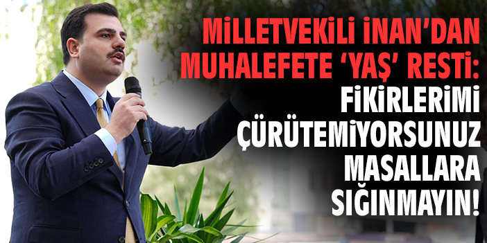 Milletvekili İnan’dan muhalefete ‘Yaş’ resti: Fikirlerimi çürütemiyorsunuz masallara sığınmayın!