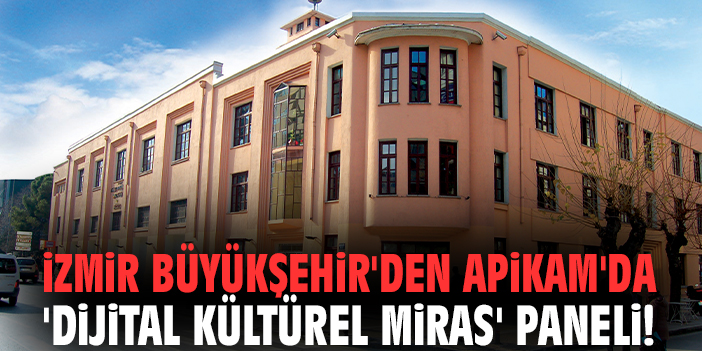 İzmir Büyükşehir'den APİKAM'da 'Dijital Kültürel Miras' paneli!