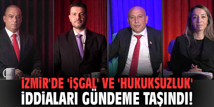 İzmir'de 'işgal' ve 'hukuksuzluk' iddiaları gündeme taşındı!