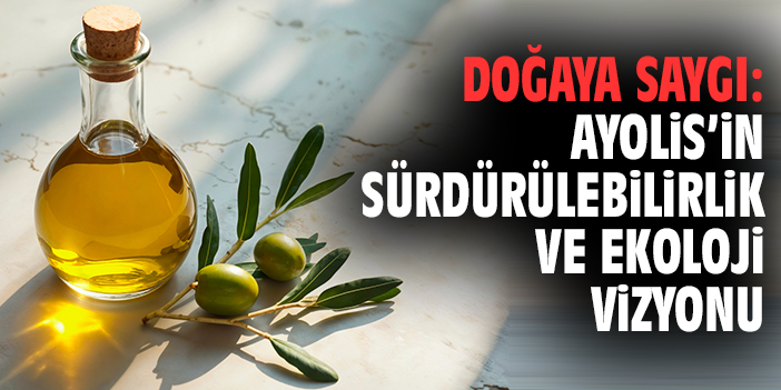 Doğaya Saygı: Ayolis’in Sürdürülebilirlik ve Ekoloji Vizyonu