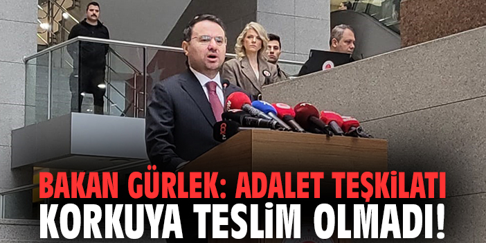Bakan Gürlek: Adalet teşkilatı korkuya teslim olmadı!