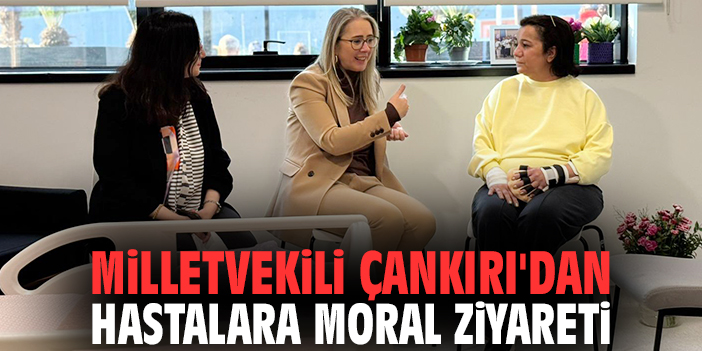 Milletvekili Çankırı'dan hastalara moral ziyareti