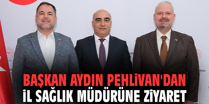 Başkan Aydın Pehlivan'dan İl Sağlık Müdürüne ziyaret