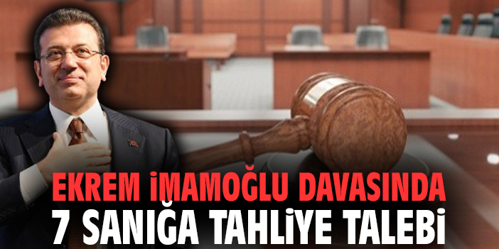 Ekrem İmamoğlu davasında 7 sanığa tahliye talebi
