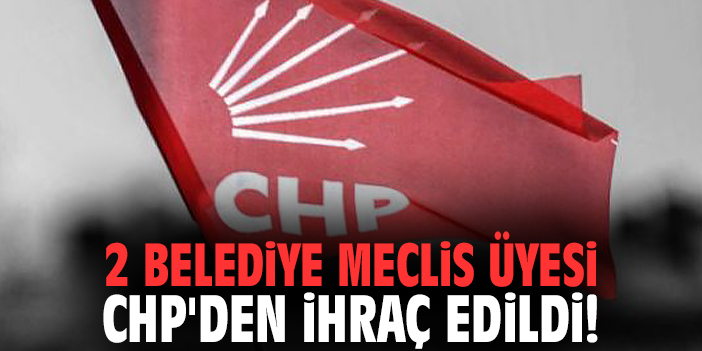2 belediye meclis üyesi CHP'den ihraç edildi!