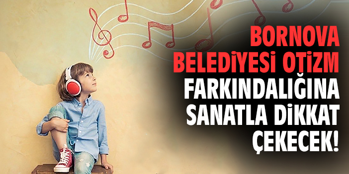 Bornova Belediyesi otizm farkındalığına sanatla dikkat çekecek!