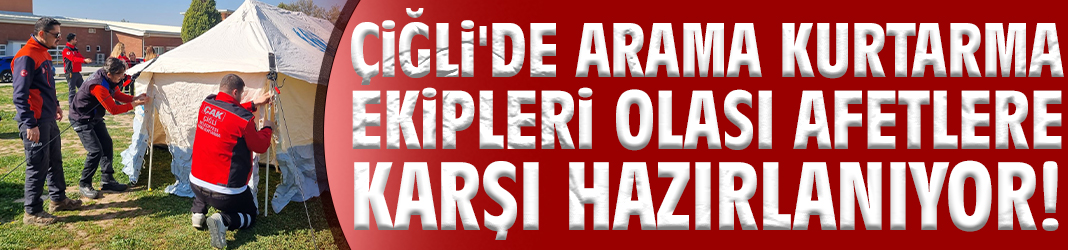 Çiğli'de arama kurtarma ekipleri olası afetlere karşı hazırlanıyor!