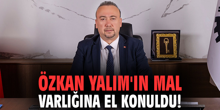 Özkan Yalım'ın mal varlığına el konuldu!