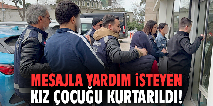 Mesajla yardım isteyen kız çocuğu kurtarıldı!