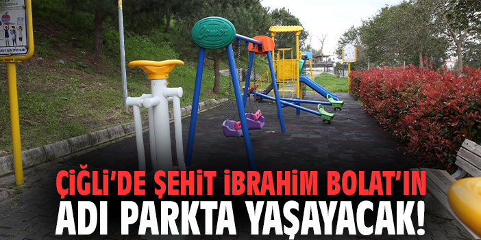 Çiğli’de Şehit İbrahim Bolat’ın adı parkta yaşayacak!