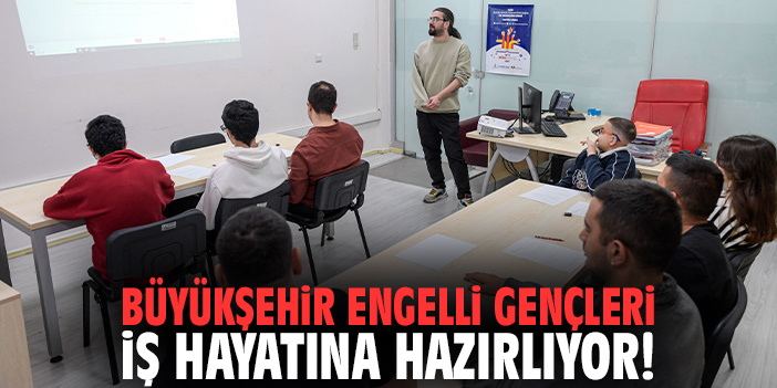 Büyükşehir engelli gençleri iş hayatına hazırlıyor!