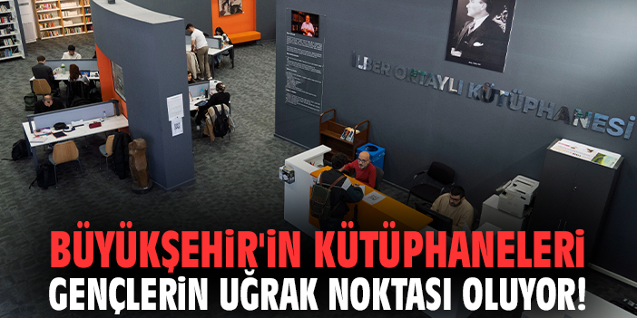 Büyükşehir'in kütüphaneleri gençlerin uğrak noktası oluyor!
