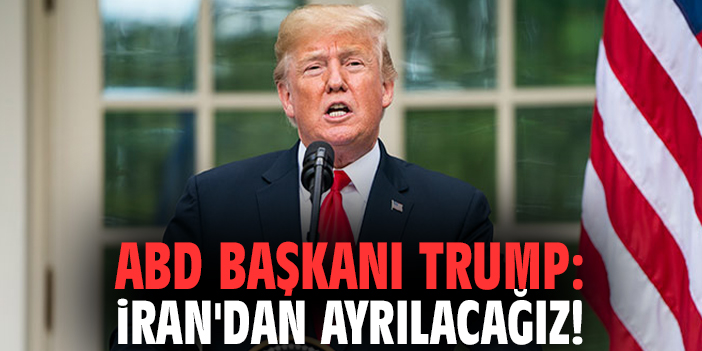 ABD Başkanı Trump: İran'dan ayrılacağız!