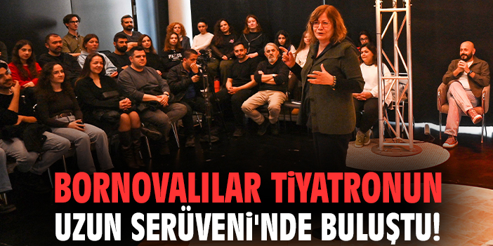 Bornovalılar Tiyatronun Uzun Serüveni'nde buluştu!