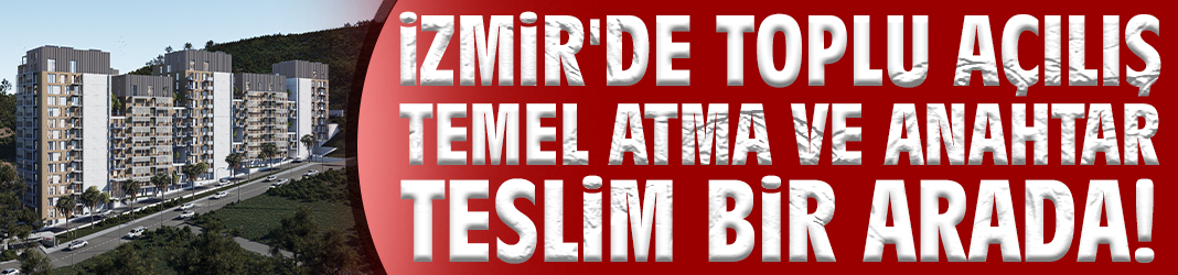 İzmir'de toplu açılış temel atma ve anahtar teslim bir arada!