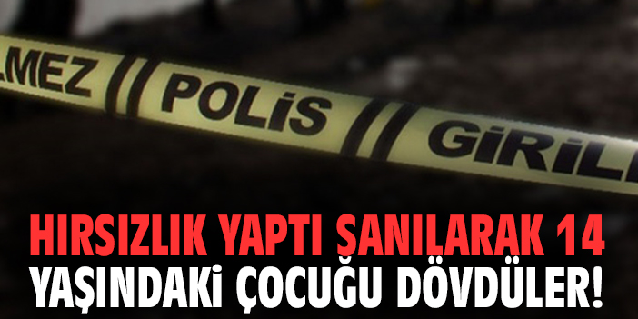 Hırsızlık yaptı sanılarak 14 yaşındaki çocuğu dövdüler!