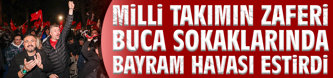 Milli takımın zaferi Buca sokaklarında bayram havası estirdi