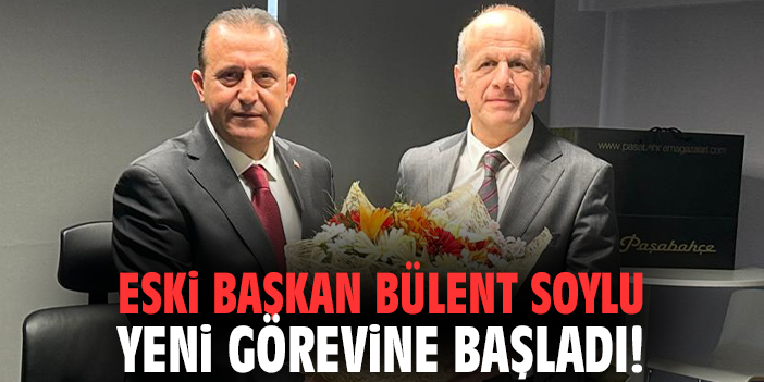 Eski Başkan Bülent Soylu yeni görevine başladı!