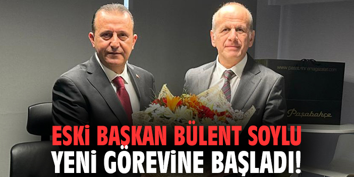 Eski Başkan Bülent Soylu yeni görevine başladı!