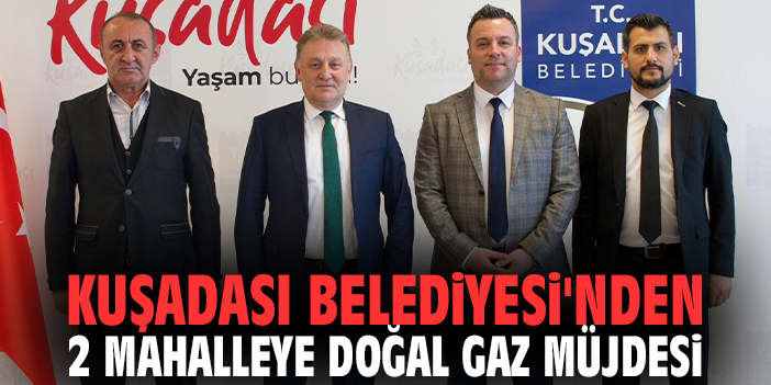 Kuşadası Belediyesi'nden 2 mahalleye doğal gaz müjdesi