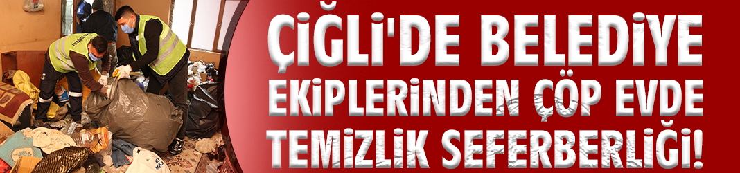 Çiğli'de belediye ekiplerinden çöp evde temizlik seferberliği!