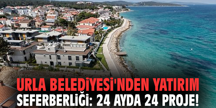 Urla Belediyesi'nden yatırım seferberliği: 24 ayda 24 proje!