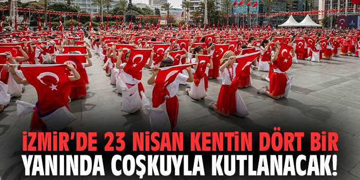 İzmir’de 23 Nisan kentin dört bir yanında coşkuyla kutlanacak!