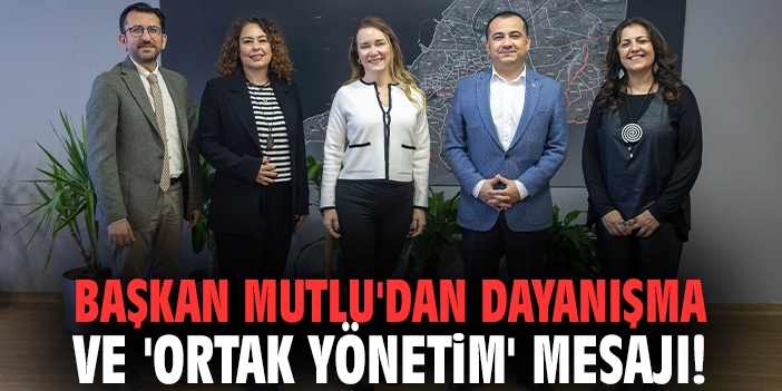 Başkan Mutlu'dan dayanışma ve 'ortak yönetim' mesajı!