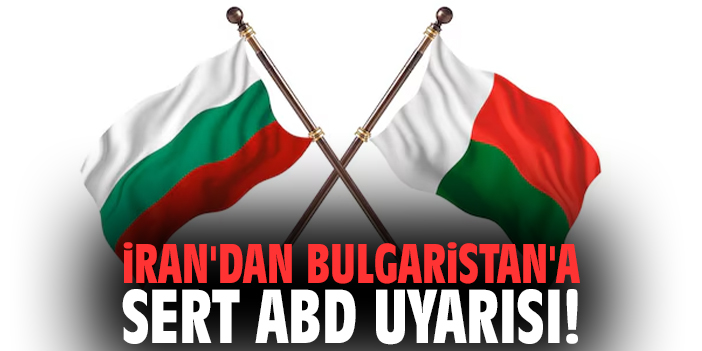 İran'dan Bulgaristan'a sert ABD uyarısı!