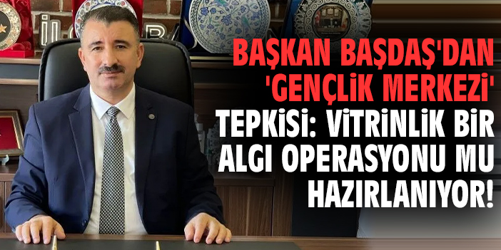 Başkan Başdaş'dan 'Gençlik Merkezi' tepkisi: Vitrinlik bir algı operasyonu mu hazırlanıyor!